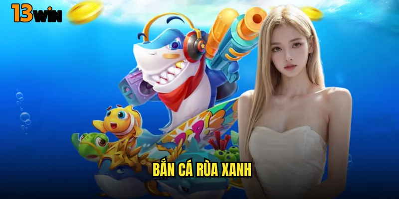 Trải Nghiệm Game Bắn Cá Rùa Xanh 13WIN Siêu Hấp Dẫn 3 Chiến Thuật Chơi Bắn Cá Rùa Xanh 13WIN Thắng Lớn