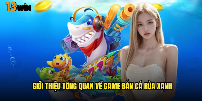 Giới Thiệu Tổng Quan Về Game Bắn Cá Rùa Xanh