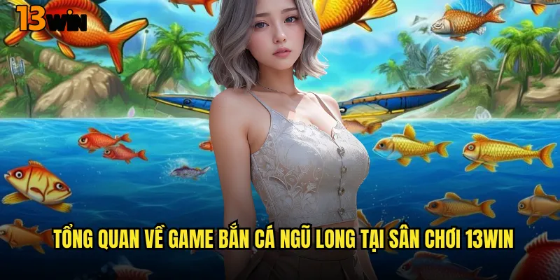 Tổng Quan Về Game Bắn Cá Ngũ Long Tại Sân Chơi 13WIN