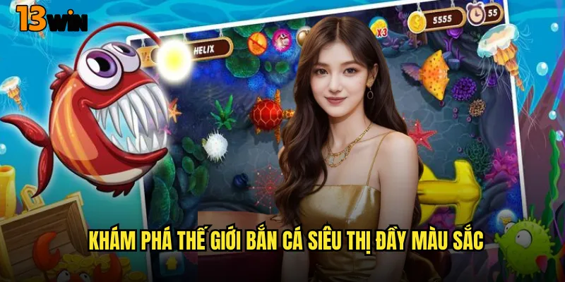 Trải Nghiệm Độc Đáo Game Bắn Cá Siêu Thị Tại Nhà Cái 13WIN 2 Khám Phá Thế Giới Bắn Cá Siêu Thị Đầy Màu Sắc