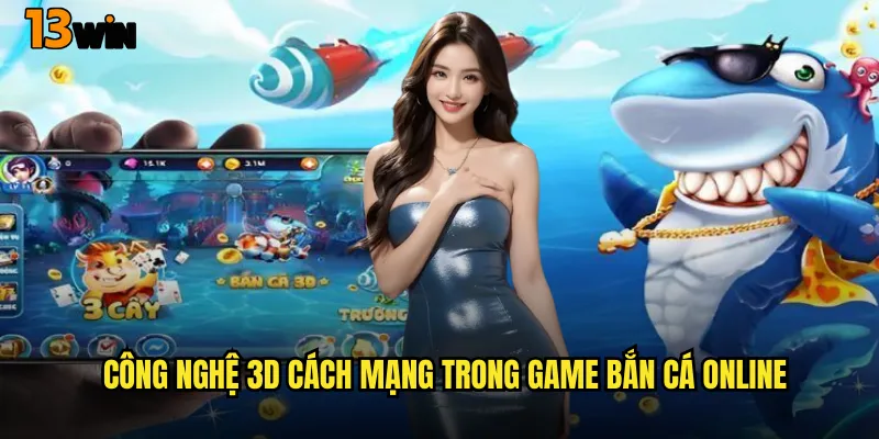 Công Nghệ 3D Cách Mạng Trong Game Bắn Cá Online