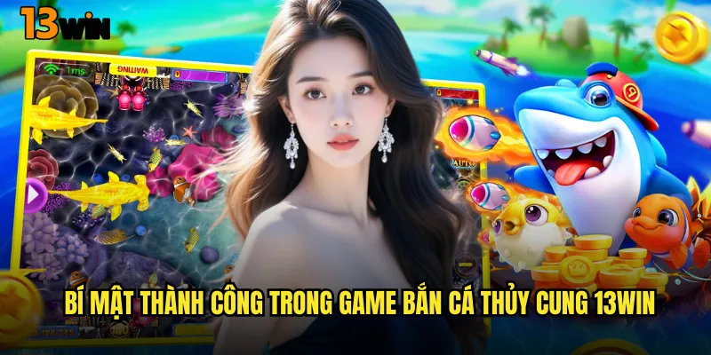 Bí Mật Thành Công Trong Game Bắn Cá Thủy Cung 13WIN