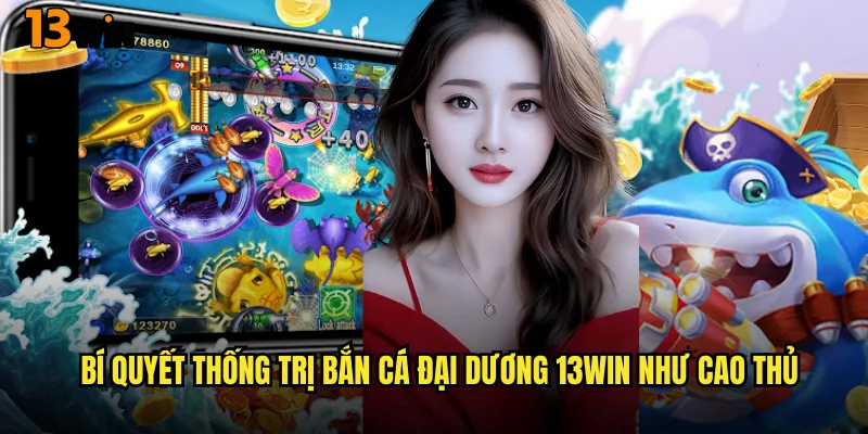Bí Quyết Thống Trị Bắn Cá Đại Dương 13WIN Như Cao Thủ