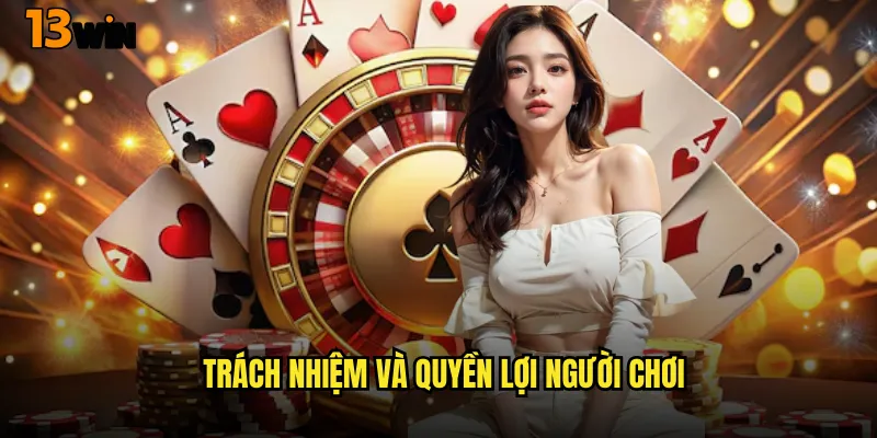 Hướng Dẫn Chi Tiết Điều Khoản Điều Kiện 13WIN 2 Trách Nhiệm Và Quyền Lợi Người Chơi