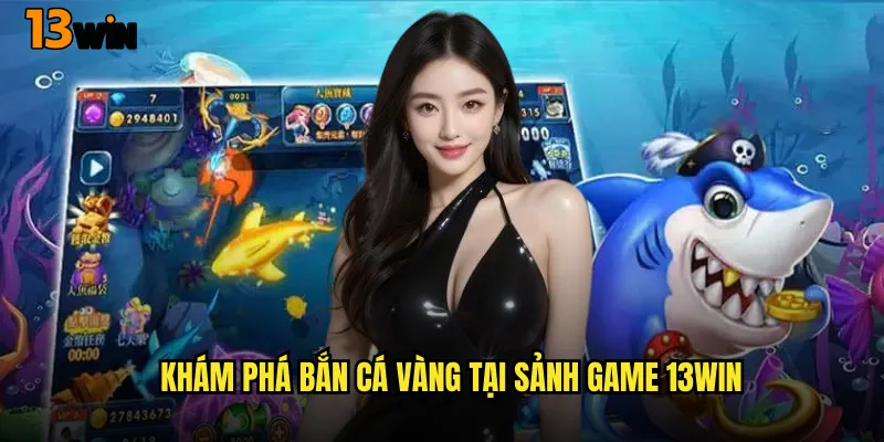Khám Phá Bắn Cá Vàng Tại Sảnh Game 13WIN