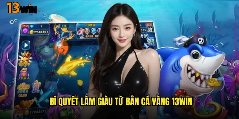 Bí Quyết Làm Giàu Từ Bắn Cá Vàng 13WIN