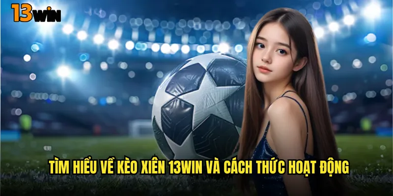 Tìm Hiểu Về Kèo Xiên 13WIN Và Cách Thức Hoạt Động