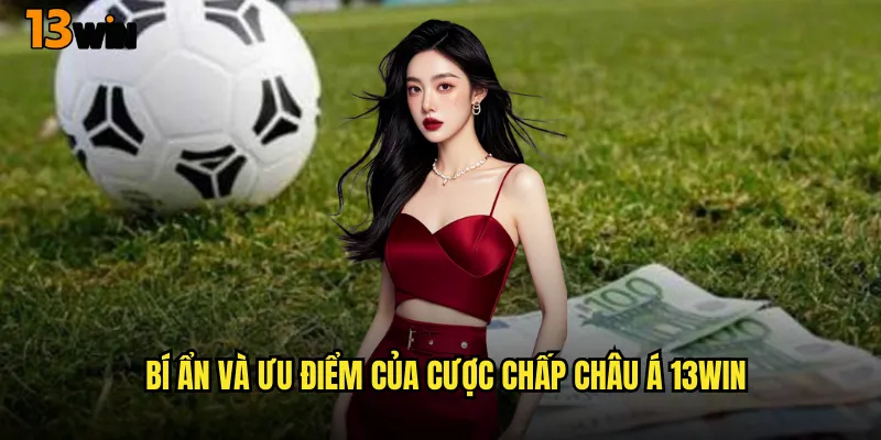 Bí Ẩn Và Ưu Điểm Của Cược Chấp Châu Á 13WIN