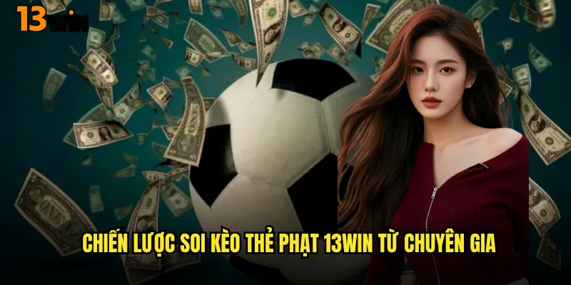 Chiến Lược Soi Kèo Thẻ Phạt 13WIN Từ Chuyên Gia