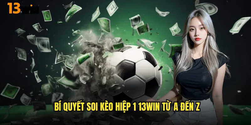 Bí Quyết Soi Kèo Hiệp 1 13WIN Từ A Đến Z